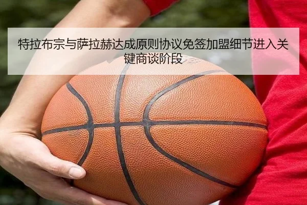 特拉布宗与萨拉赫达成原则协议免签加盟细节进入关键商谈阶段